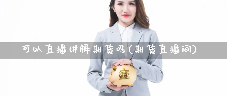 可以直播讲解期货吗(期货直播间)_https://www.07apk.com_期货技术分析_第1张