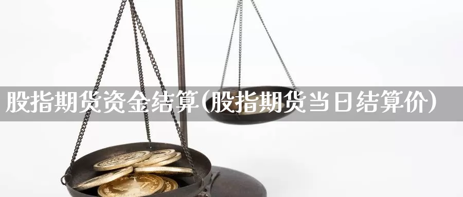 股指期货资金结算(股指期货当日结算价)_https://www.07apk.com_黄金期货直播室_第1张