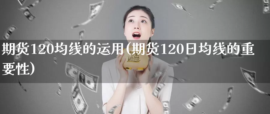 期货120均线的运用(期货120日均线的重要性)_https://www.07apk.com_期货行业分析_第1张