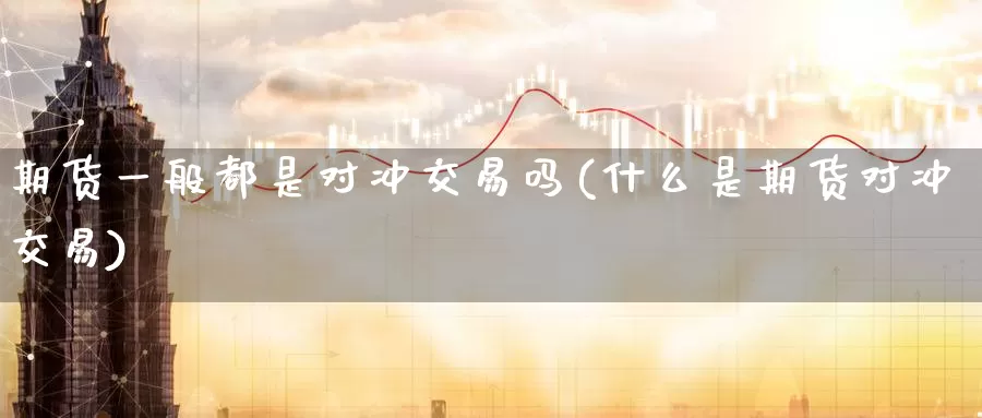 期货一般都是对冲交易吗(什么是期货对冲交易)_https://www.07apk.com_农产品期货_第1张