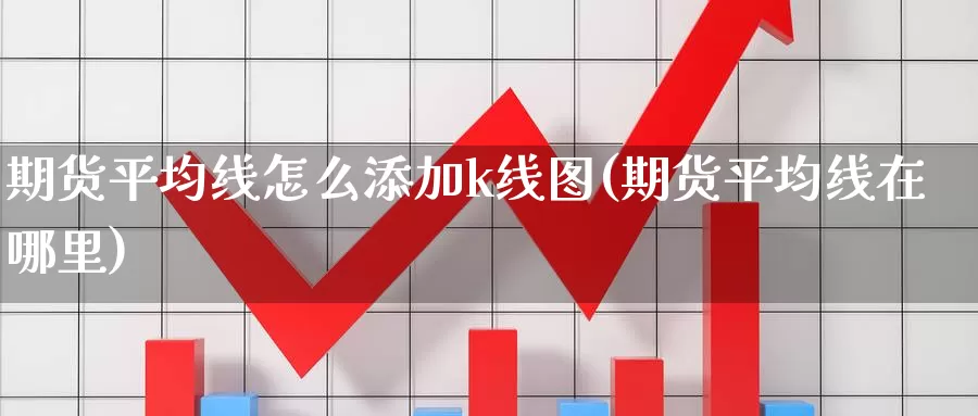 期货平均线怎么添加k线图(期货平均线在哪里)_https://www.07apk.com_农产品期货_第1张