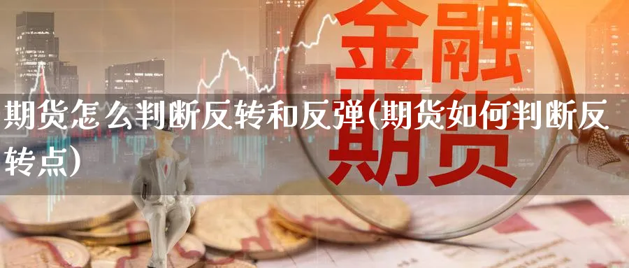 期货怎么判断反转和反弹(期货如何判断反转点)_https://www.07apk.com_原油期货_第1张