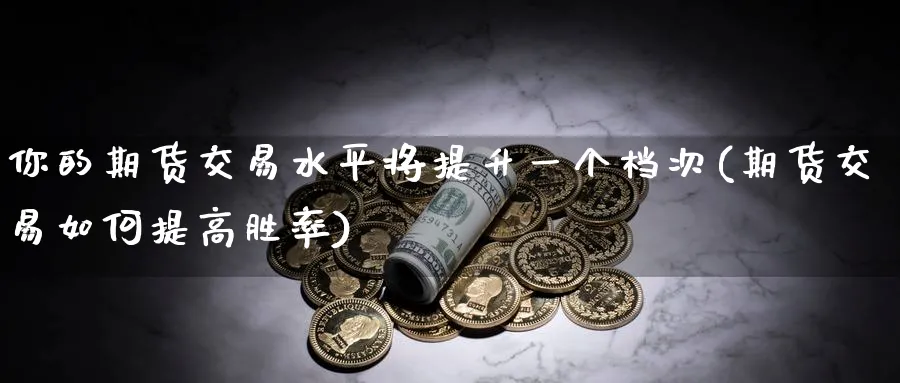 你的期货交易水平将提升一个档次(期货交易如何提高胜率)_https://www.07apk.com_期货技术分析_第1张