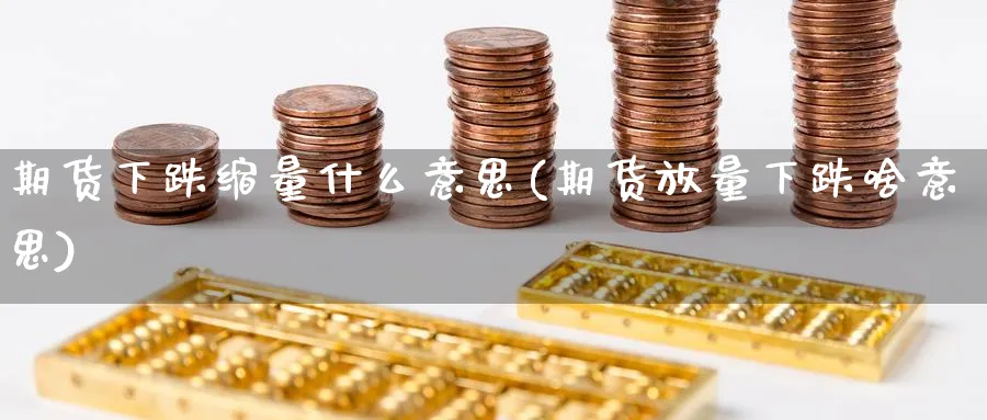 期货下跌缩量什么意思(期货放量下跌啥意思)_https://www.07apk.com_期货行业分析_第1张