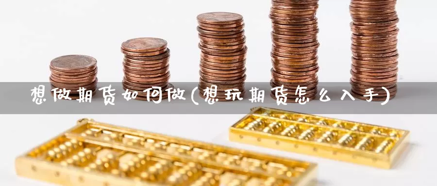 想做期货如何做(想玩期货怎么入手)_https://www.07apk.com_期货科普_第1张