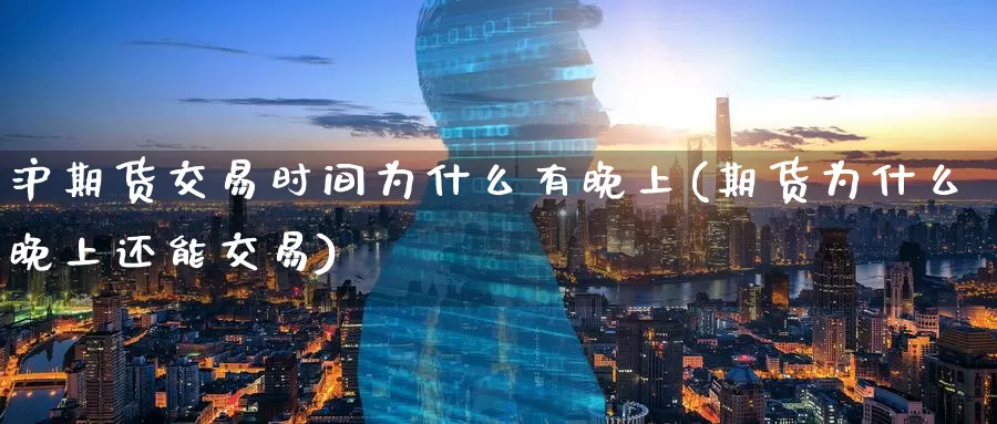 沪期货交易时间为什么有晚上(期货为什么晚上还能交易)_https://www.07apk.com_期货技术分析_第1张