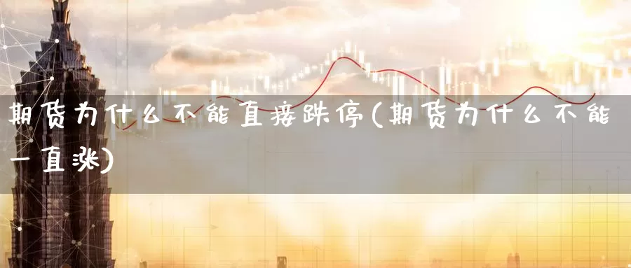 期货为什么不能直接跌停(期货为什么不能一直涨)_https://www.07apk.com_期货技术分析_第1张