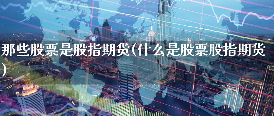 那些股票是股指期货(什么是股票股指期货)_https://www.07apk.com_股指期货_第1张