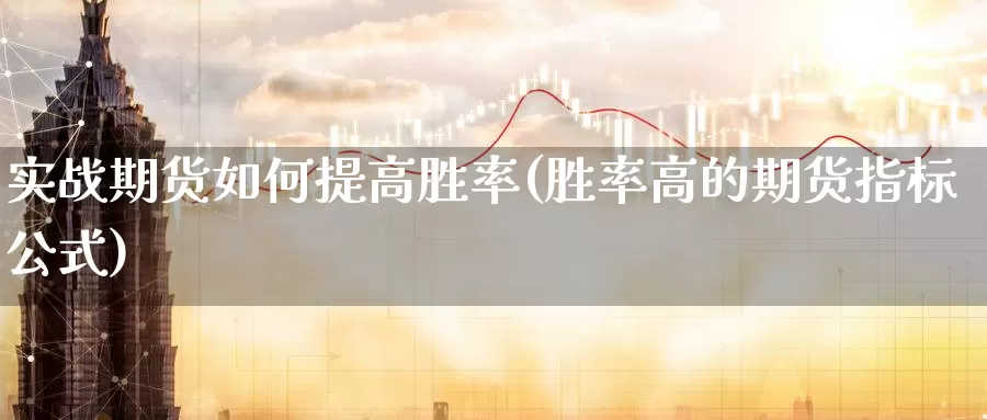 实战期货如何提高胜率(胜率高的期货指标公式)_https://www.07apk.com_黄金期货直播室_第1张