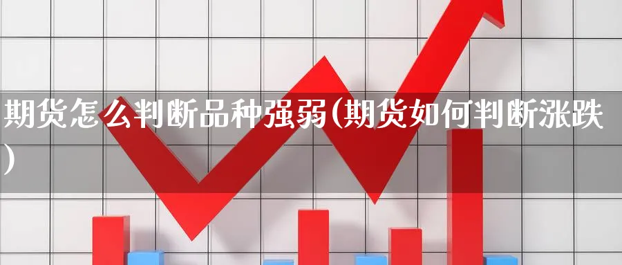 期货怎么判断品种强弱(期货如何判断涨跌)_https://www.07apk.com_期货科普_第1张