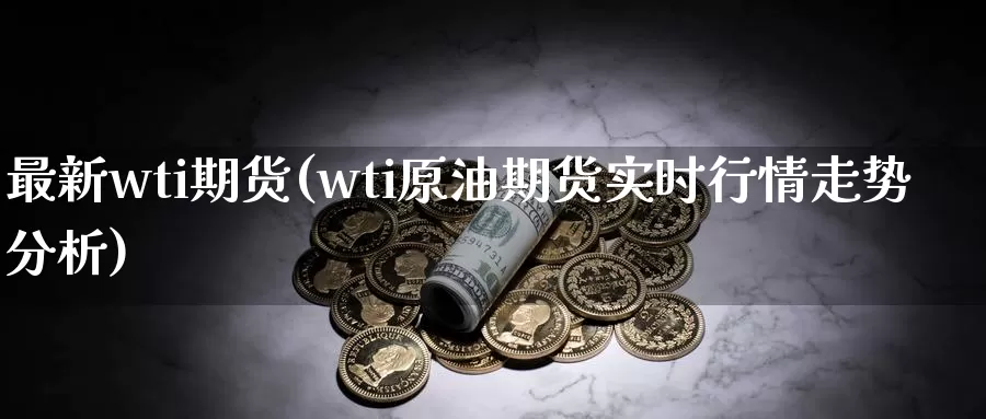 最新wti期货(wti原油期货实时行情走势分析)_https://www.07apk.com_期货行业分析_第1张