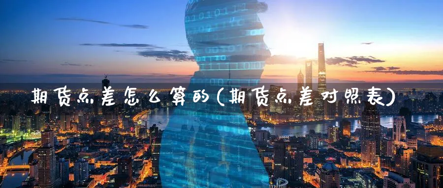 期货点差怎么算的(期货点差对照表)_https://www.07apk.com_期货科普_第1张