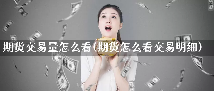 期货交易量怎么看(期货怎么看交易明细)_https://www.07apk.com_股指期货_第1张