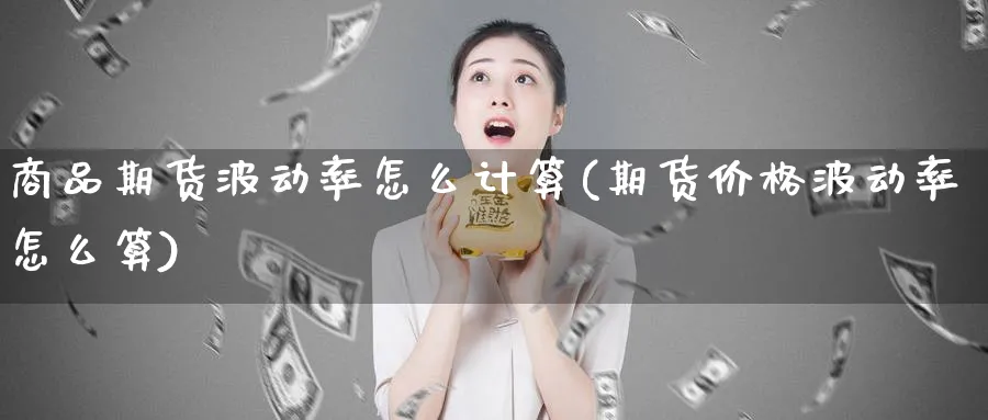 商品期货波动率怎么计算(期货价格波动率怎么算)_https://www.07apk.com_农产品期货_第1张