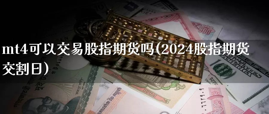 mt4可以交易股指期货吗(2024股指期货交割日)_https://www.07apk.com_农产品期货_第1张