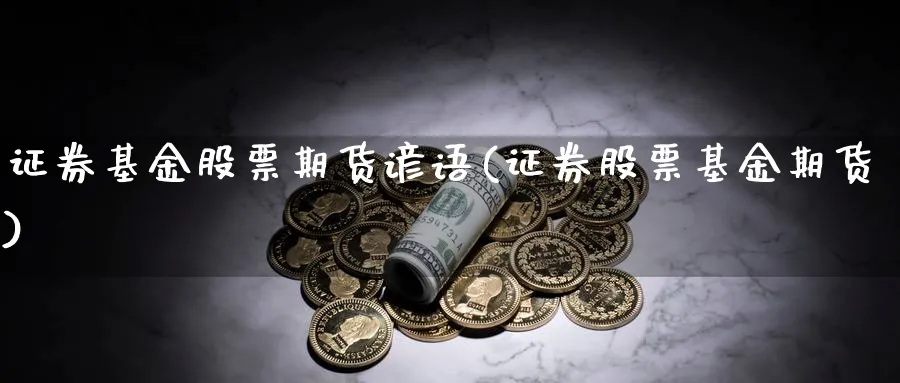 证券基金股票期货谚语(证券股票基金期货)_https://www.07apk.com_期货科普_第1张