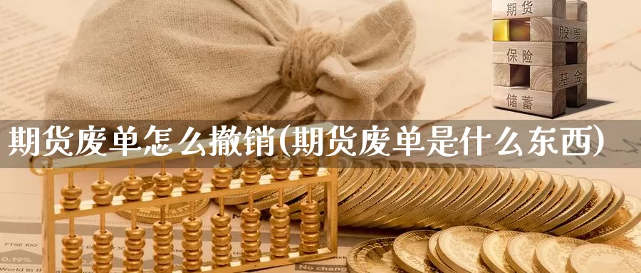 期货废单怎么撤销(期货废单是什么东西)_https://www.07apk.com_黄金期货直播室_第1张