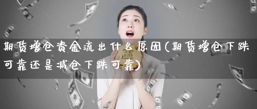 期货增仓资金流出什么原因(期货增仓下跌可靠还是减仓下跌可靠)_https://www.07apk.com_黄金期货直播室_第1张