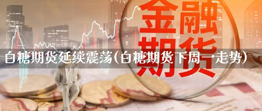 白糖期货延续震荡(白糖期货下周一走势)_https://www.07apk.com_原油期货_第1张