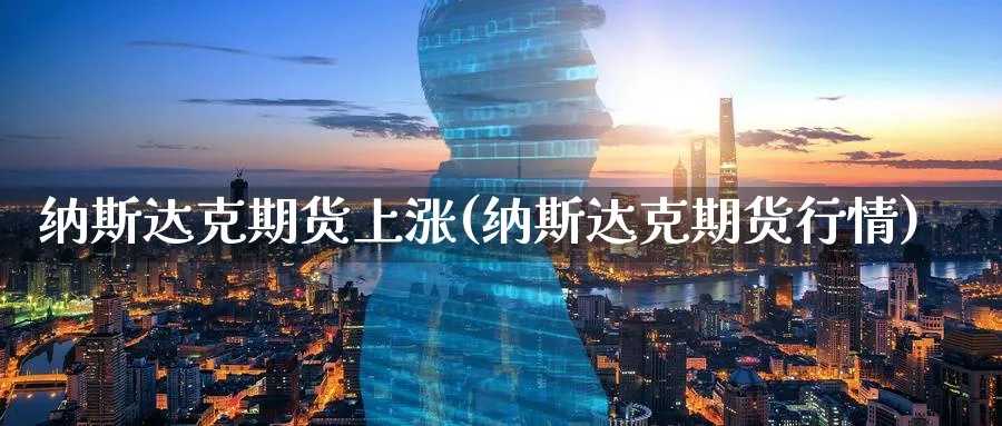 纳斯达克期货上涨(纳斯达克期货行情)_https://www.07apk.com_期货行业分析_第1张