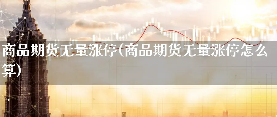 商品期货无量涨停(商品期货无量涨停怎么算)_https://www.07apk.com_原油期货_第1张