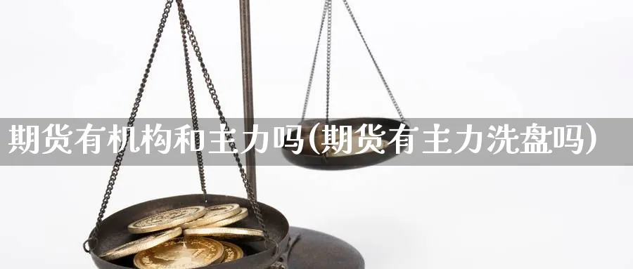 期货有机构和主力吗(期货有主力洗盘吗)_https://www.07apk.com_黄金期货直播室_第1张