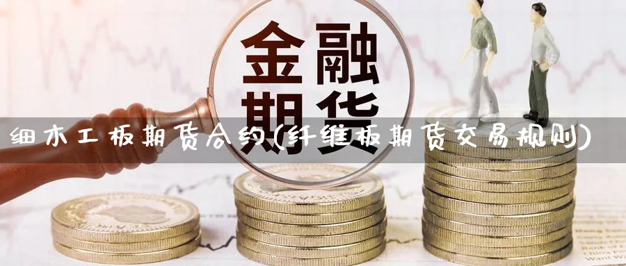 细木工板期货合约(纤维板期货交易规则)_https://www.07apk.com_期货科普_第1张