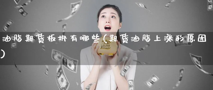 油脂期货板块有哪些(期货油脂上涨的原因)_https://www.07apk.com_股指期货_第1张