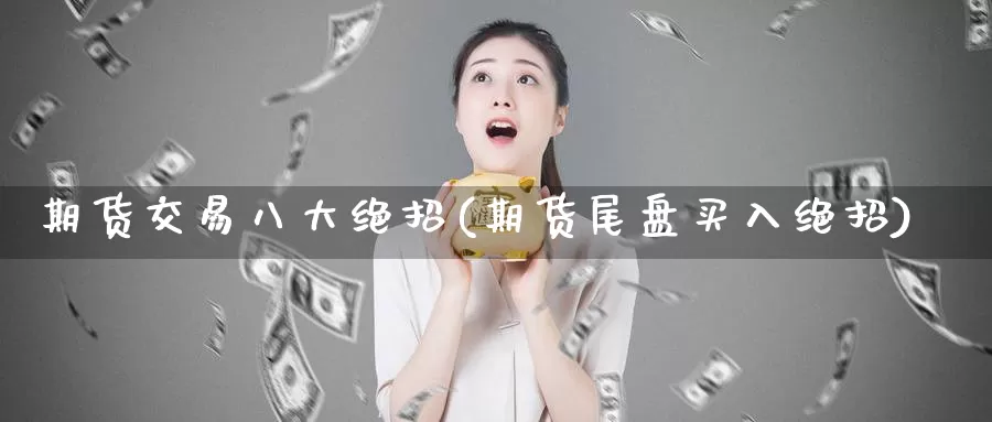 期货交易八大绝招(期货尾盘买入绝招)_https://www.07apk.com_期货科普_第1张