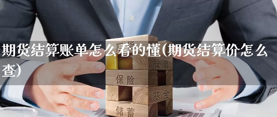 期货结算账单怎么看的懂(期货结算价怎么查)_https://www.07apk.com_原油期货_第1张