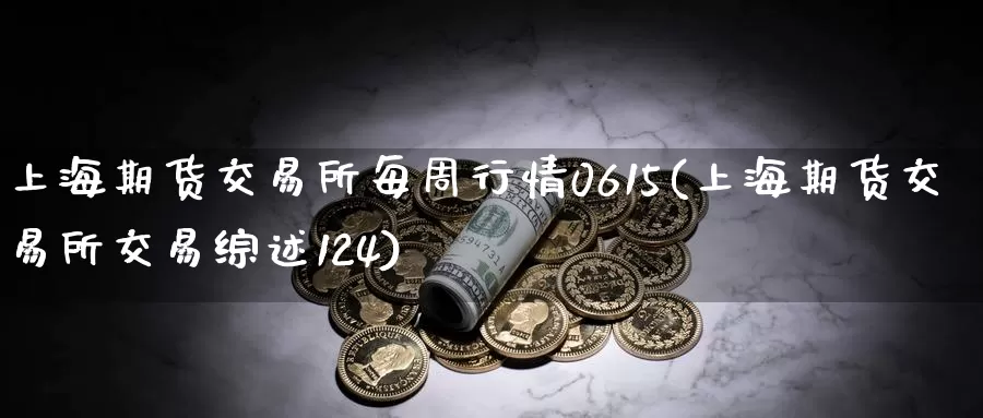 上海期货交易所每周行情0615(上海期货交易所交易综述124)_https://www.07apk.com_期货行业分析_第1张