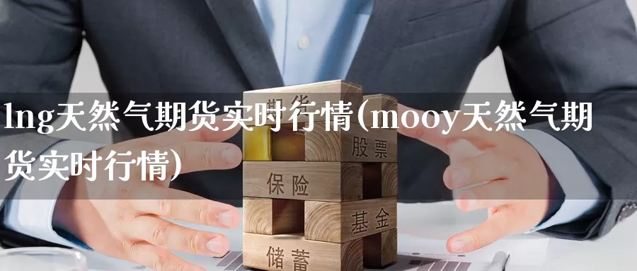 lng天然气期货实时行情(mooy天然气期货实时行情)_https://www.07apk.com_期货行业分析_第1张