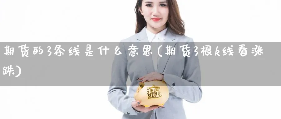 期货的3条线是什么意思(期货3根k线看涨跌)_https://www.07apk.com_黄金期货直播室_第1张