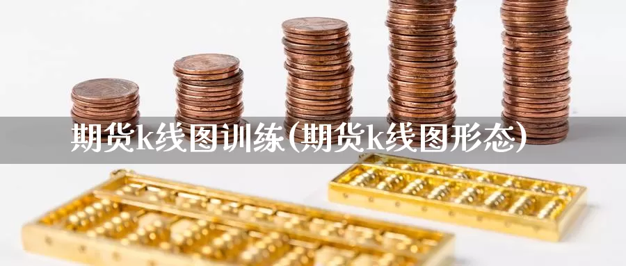 期货k线图训练(期货k线图形态)_https://www.07apk.com_股指期货_第1张