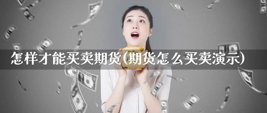 怎样才能买卖期货(期货怎么买卖演示)_https://www.07apk.com_黄金期货直播室_第1张