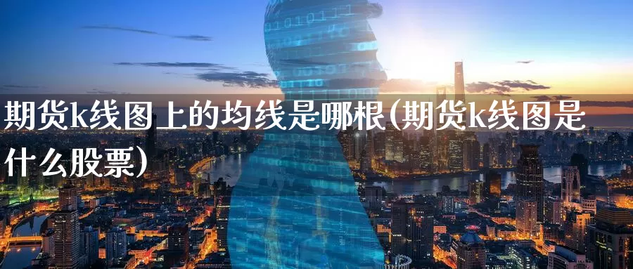 期货k线图上的均线是哪根(期货k线图是什么股票)_https://www.07apk.com_股指期货_第1张