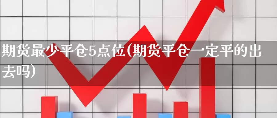 期货最少平仓5点位(期货平仓一定平的出去吗)_https://www.07apk.com_期货技术分析_第1张