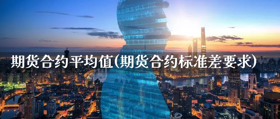 期货合约平均值(期货合约标准差要求)_https://www.07apk.com_农产品期货_第1张