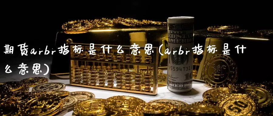 期货arbr指标是什么意思(arbr指标是什么意思)_https://www.07apk.com_农产品期货_第1张