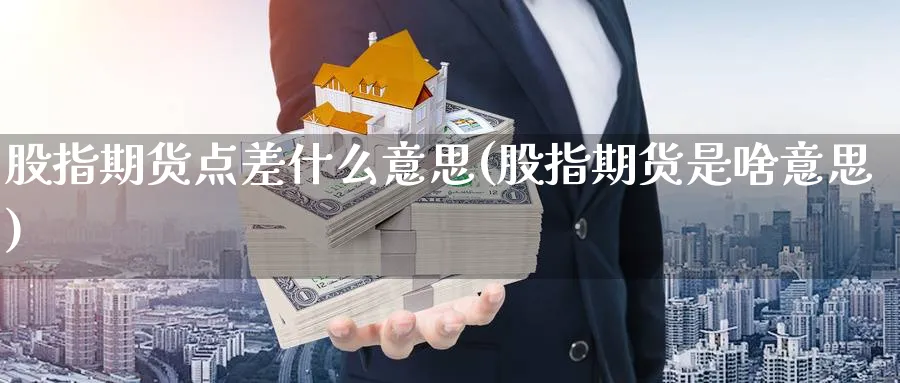 股指期货点差什么意思(股指期货是啥意思)_https://www.07apk.com_黄金期货直播室_第1张