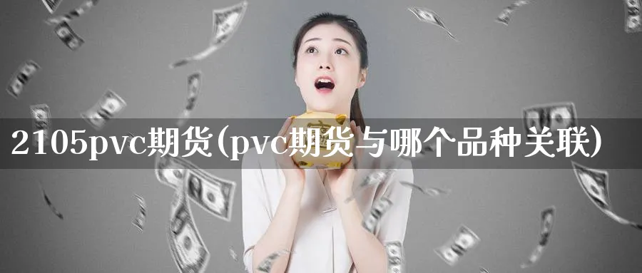 2105pvc期货(pvc期货与哪个品种关联)_https://www.07apk.com_农产品期货_第1张