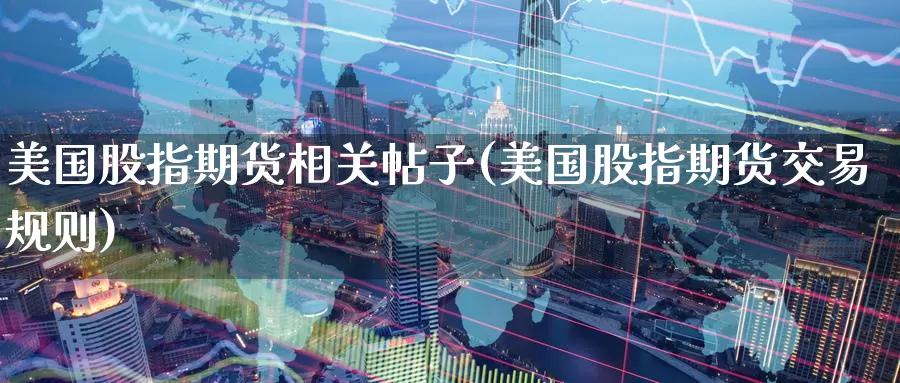 美国股指期货相关帖子(美国股指期货交易规则)_https://www.07apk.com_期货技术分析_第1张