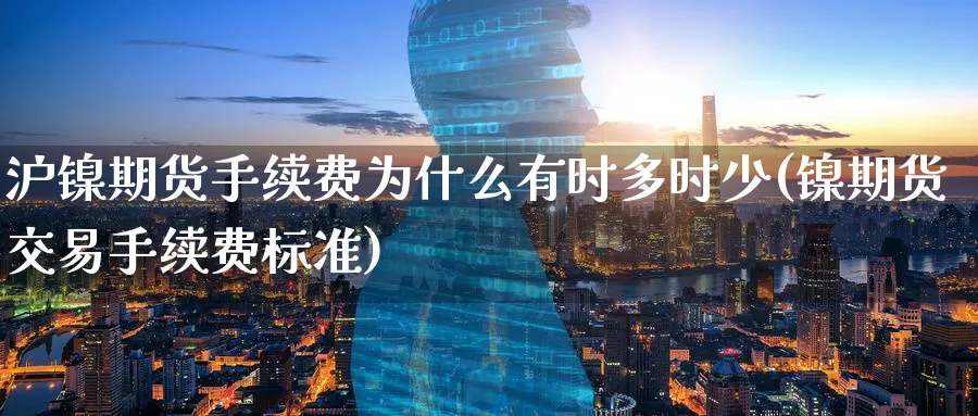 沪镍期货手续费为什么有时多时少(镍期货交易手续费标准)_https://www.07apk.com_农产品期货_第1张