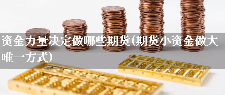 资金力量决定做哪些期货(期货小资金做大唯一方式)_https://www.07apk.com_农产品期货_第1张