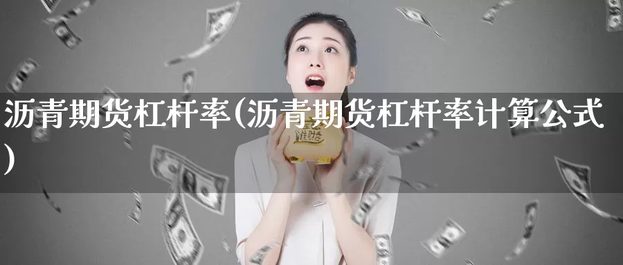 沥青期货杠杆率(沥青期货杠杆率计算公式)_https://www.07apk.com_农产品期货_第1张