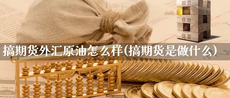 搞期货外汇原油怎么样(搞期货是做什么)_https://www.07apk.com_股指期货_第1张