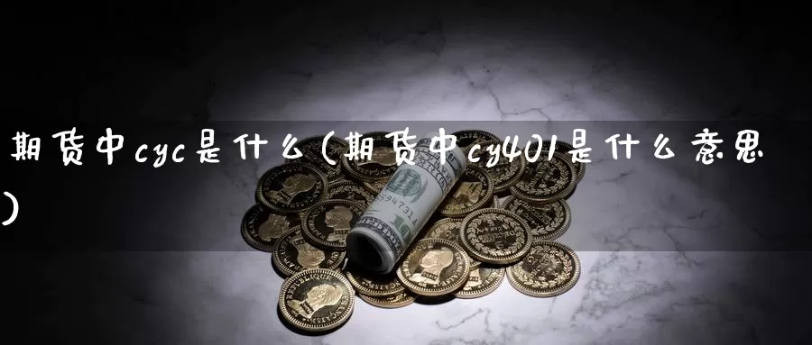 期货中cyc是什么(期货中cy401是什么意思)_https://www.07apk.com_期货行业分析_第1张