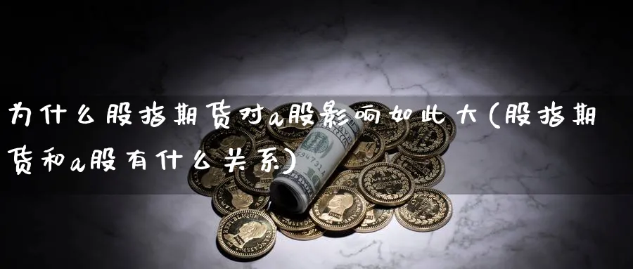 为什么股指期货对a股影响如此大(股指期货和a股有什么关系)_https://www.07apk.com_股指期货_第1张