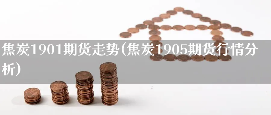 焦炭1901期货走势(焦炭1905期货行情分析)_https://www.07apk.com_黄金期货直播室_第1张