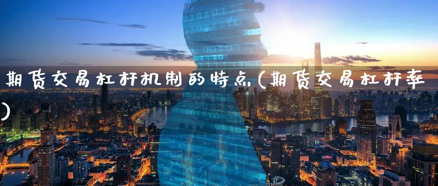 期货交易杠杆机制的特点(期货交易杠杆率)_https://www.07apk.com_股指期货_第1张